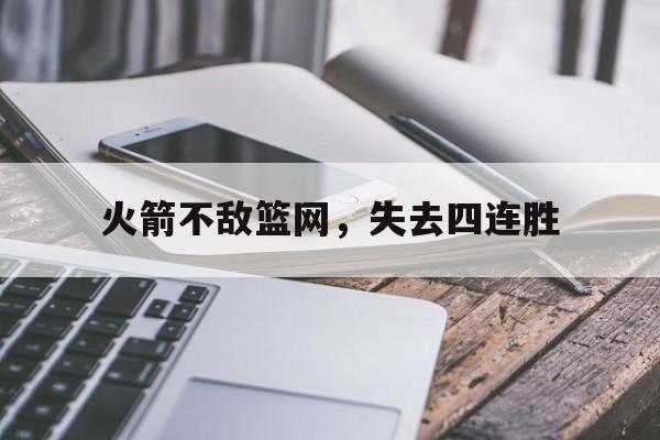 开云体育下载-火箭不敌篮网，失去四连胜